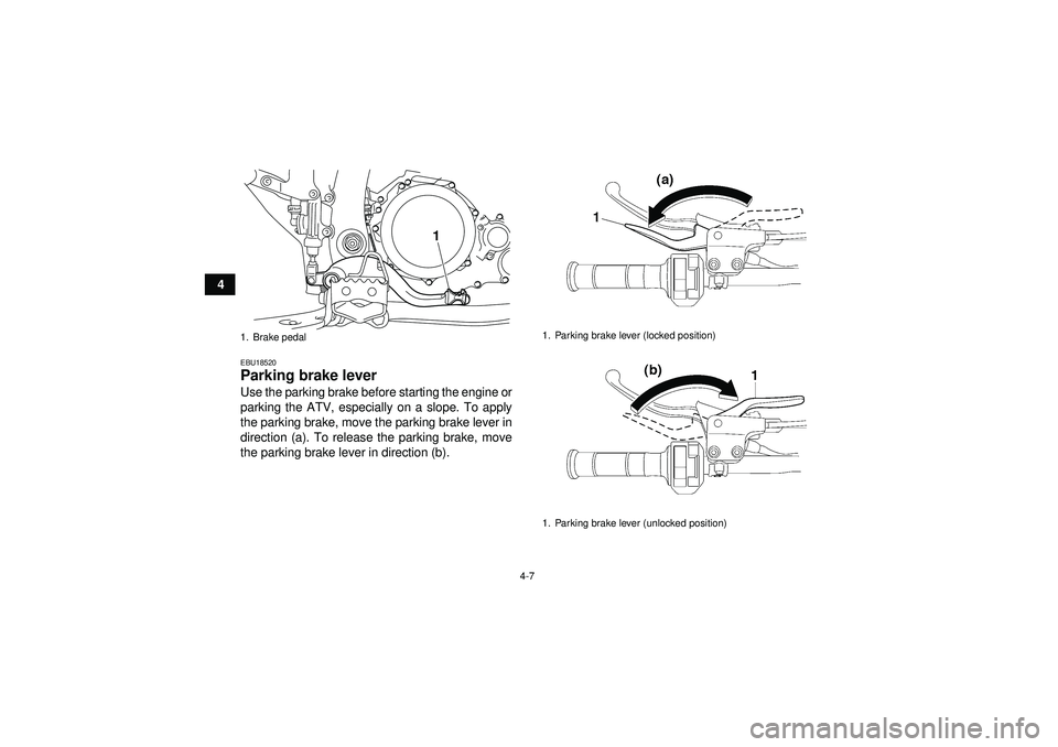 YAMAHA YFZ450R 2012  Owners Manual 4-7
4
EBU18520Parking brake lever Use the parking brake before starting the engine or
parking the ATV, especially on a slope. To apply
the parking brake, move the parking brake lever in
direction (a).