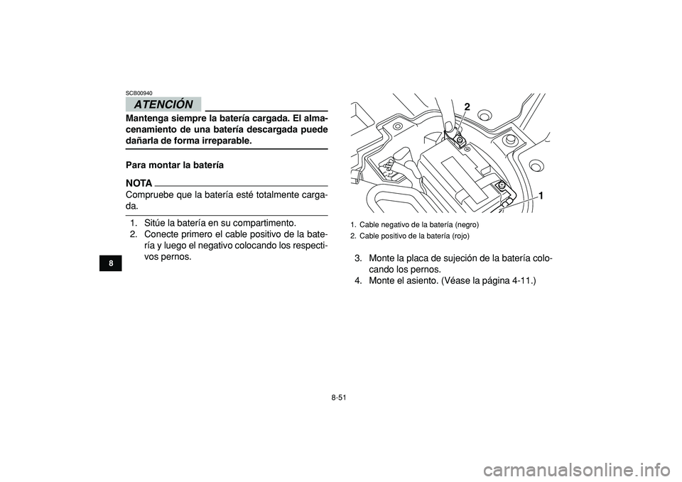 YAMAHA YFZ450R 2009  Manuale de Empleo (in Spanish)  
8-51 
1
2
3
4
5
6
78
9
10
11
ATENCIÓN 
 
SCB00940  
Mantenga siempre la batería cargada. El alma-
cenamiento de una batería descargada puede 
dañarla de forma irreparable.
Para montar la baterí