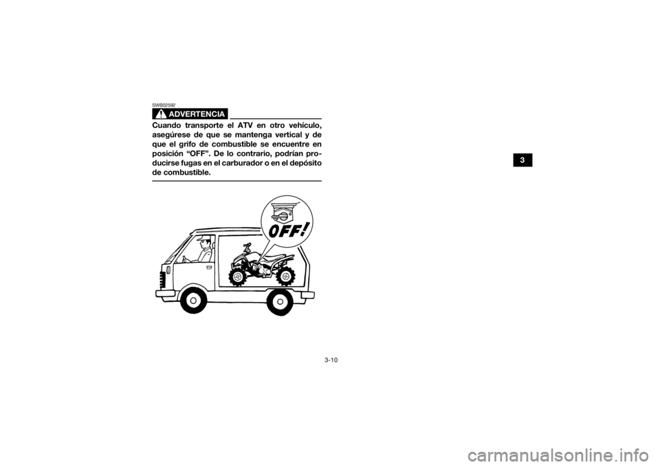 YAMAHA YFZ50 2021  Manuale de Empleo (in Spanish) 3-10
3
ADVERTENCIA
SWB02592Cuando transporte el ATV en otro vehículo,
asegúrese de que se mantenga vertical y de
que el grifo de combustible se encuentre en
posición “OFF”. De lo contrario, pod