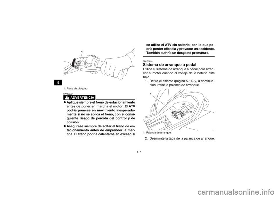 YAMAHA YFZ50 2021  Manuale de Empleo (in Spanish) 5-7
5
ADVERTENCIA
SWB00221Aplique siempre el freno de estacionamiento
antes de poner en marcha el motor. El ATV
podría ponerse en movimiento inesperada-
mente si no se aplica el freno, con el cons