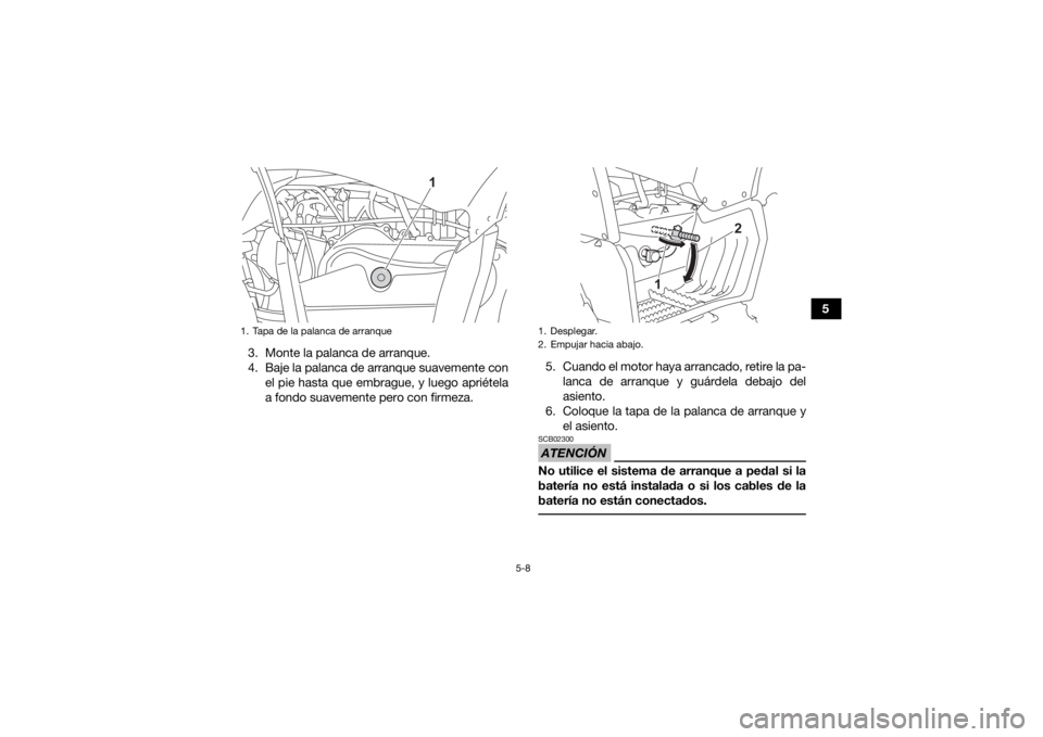 YAMAHA YFZ50 2021  Manuale de Empleo (in Spanish) 5-8
5
3. Monte la palanca de arranque.
4. Baje la palanca de arranque suavemente con el pie hasta que embrague, y luego apriétela
a fondo suavemente pero con firmeza. 5. Cuando el motor haya arrancad