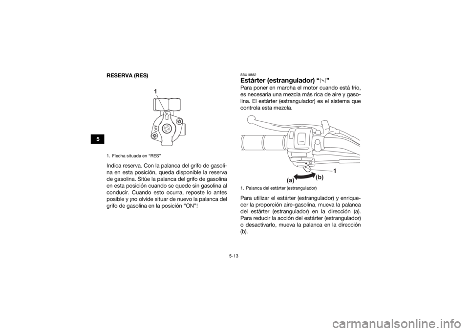YAMAHA YFZ50 2021  Manuale de Empleo (in Spanish) 5-13
5RESERVA (RES)
Indica reserva. Con la palanca del grifo de gasoli-
na en esta posición, queda disponible la reserva
de gasolina. Sitúe la palanca del grifo de gasolina
en esta posición cuando 