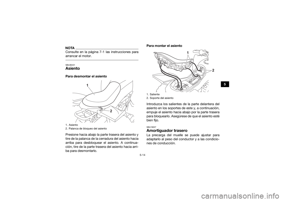 YAMAHA YFZ50 2021  Manuale de Empleo (in Spanish) 5-14
5
NOTAConsulte en la página 7-1 las instrucciones para
arrancar el motor. SBU36431AsientoPara desmontar el asiento
Presione hacia abajo la parte trasera del asiento y
tire de la palanca de la ce