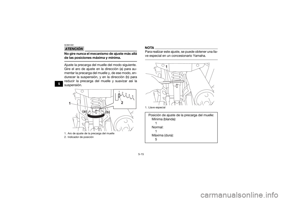 YAMAHA YFZ50 2021  Manuale de Empleo (in Spanish) 5-15
5
ATENCIÓNSCB01091No gire nunca el mecanismo de ajuste más allá
de las posiciones máxima y mínima. Ajuste la precarga del muelle del modo siguiente.
Gire el aro de ajuste en la dirección (a