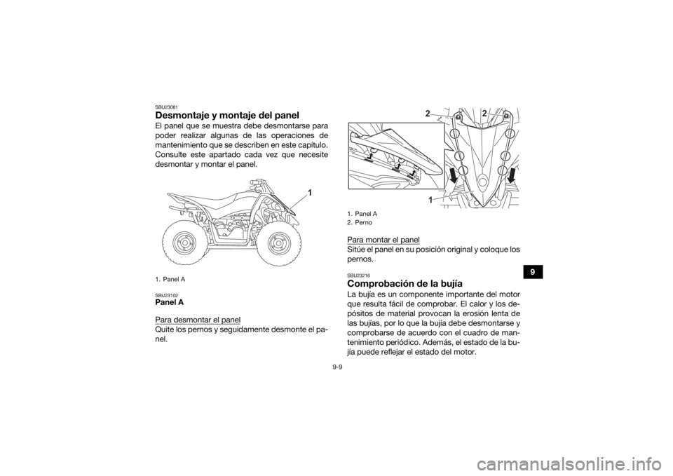 YAMAHA YFZ50 2021  Manuale de Empleo (in Spanish) 9-9
9
SBU23081Desmontaje y montaje del panelEl panel que se muestra debe desmontarse para
poder realizar algunas de las operaciones de
mantenimiento que se describen en este capítulo.
Consulte este a