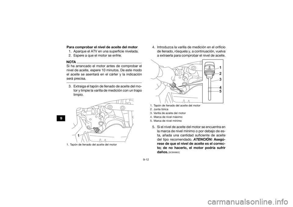 YAMAHA YFZ50 2021  Manuale de Empleo (in Spanish) 9-12
9Para comprobar el nivel de aceite del motor
1. Aparque el ATV en una superficie nivelada.
2. Espere a que el motor se enfríe.
NOTASi ha arrancado el motor antes de comprobar el
nivel de aceite,