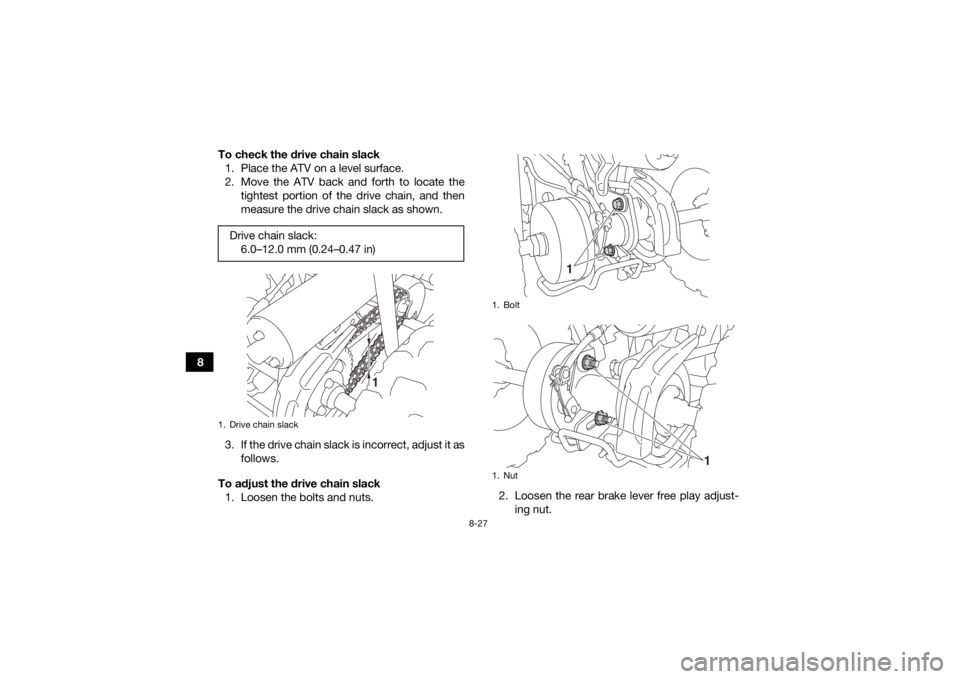 YAMAHA YFZ50 2020  Owners Manual 8-27
8To check the drive chain slack
1. Place the ATV on a level surface.
2. Move the ATV back and forth to locate the tightest portion of the drive chain, and then
measure the drive chain slack as sh
