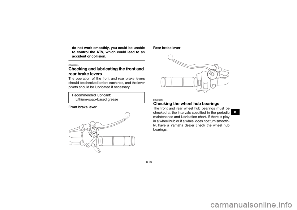 YAMAHA YFZ50 2020  Owners Manual 8-30
8
do not work smoothly, you could be unable
to control the ATV, which could lead to an
accident or collision.
 EBU28703Checking and lubricating the front and 
rear brake leversThe operation of th