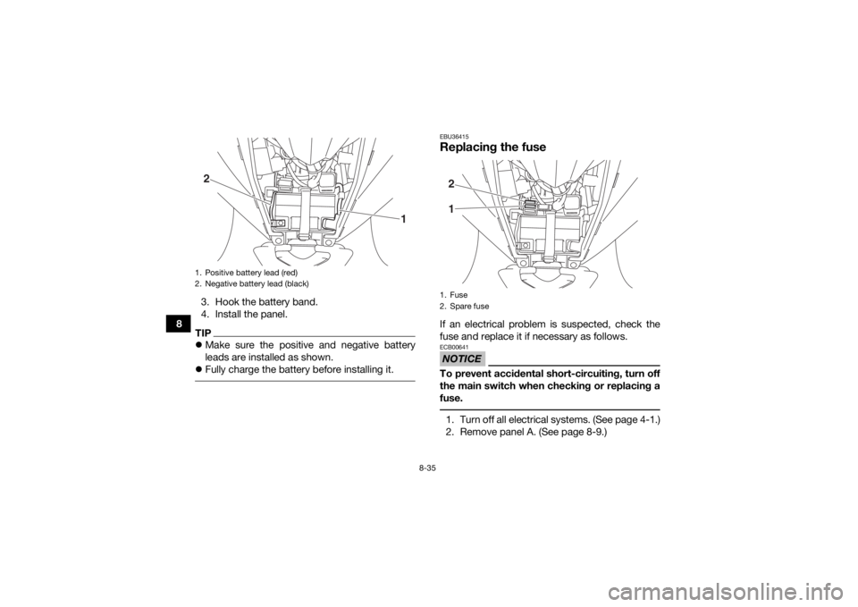 YAMAHA YFZ50 2020  Owners Manual 8-35
83. Hook the battery band.
4. Install the panel.
TIP
Make sure the positive and negative battery
leads are installed as shown.
 Fully charge the battery before installing it. 
EBU36415Repla