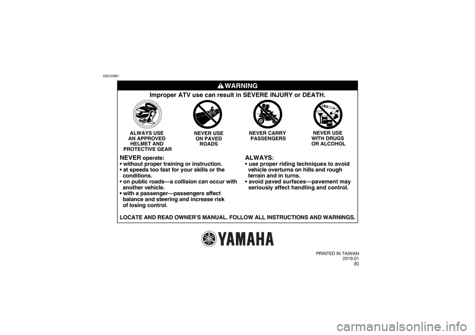 YAMAHA YFZ50 2020  Owners Manual EBU33961
WARNING
ALWAYS
:

  vehicle overturns on hills and rough 
  terrain  and in turns.

  seriously affect handling and control.
Improper ATV use can result in SEVERE INJURY or DEATH.
NEVER USE 
