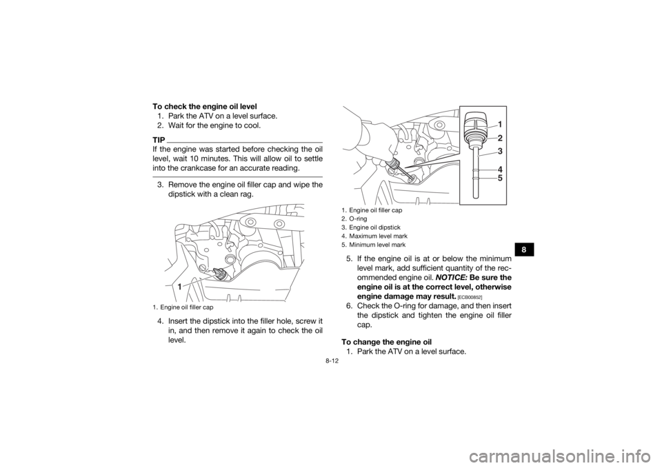 YAMAHA YFZ50 2020 Owners Manual 8-12
8
To check the engine oil level
1. Park the ATV on a level surface.
2. Wait for the engine to cool.
TIPIf the engine was started before checking the oil
level, wait 10 minutes. This will allow oi YAMAHA YFZ50 2020 Owners Manual 8-12
8
To check the engine oil level
1. Park the ATV on a level surface.
2. Wait for the engine to cool.
TIPIf the engine was started before checking the oil
level, wait 10 minutes. This will allow oi