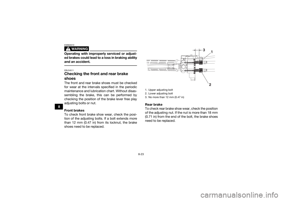 YAMAHA YFZ50 2020  Owners Manual 8-23
8
WARNING
EWB02572Operating with improperly serviced or adjust-
ed brakes could lead to a loss in braking ability
and an accident. EBU34511Checking the front and rear brake 
shoesThe front and re