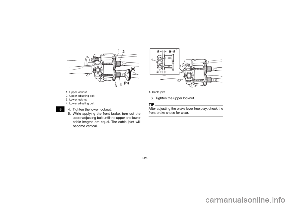 YAMAHA YFZ50 2020  Owners Manual 8-25
84. Tighten the lower locknut.
5. While applying the front brake, turn out the
upper adjusting bolt until the upper and lower
cable lengths are equal. The cable joint will
become vertical. 6. Tig