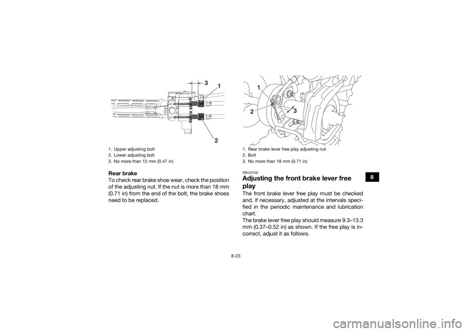YAMAHA YFZ50 2018  Owners Manual 8-23
8
Rear brake
To check rear brake shoe wear, check the position
of the adjusting nut. If the nut is more than 18 mm
(0.71 in) from the end of the bolt, the brake shoes
need to be replaced.
EBU2433