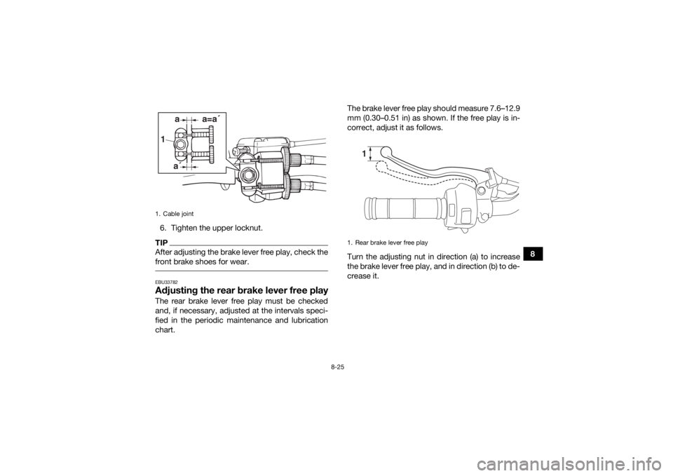 YAMAHA YFZ50 2018  Owners Manual 8-25
8
6. Tighten the upper locknut.
TIPAfter adjusting the brake lever free play, check the
front brake shoes for wear. EBU33782Adjusting the rear brake lever free playThe rear brake lever free play 