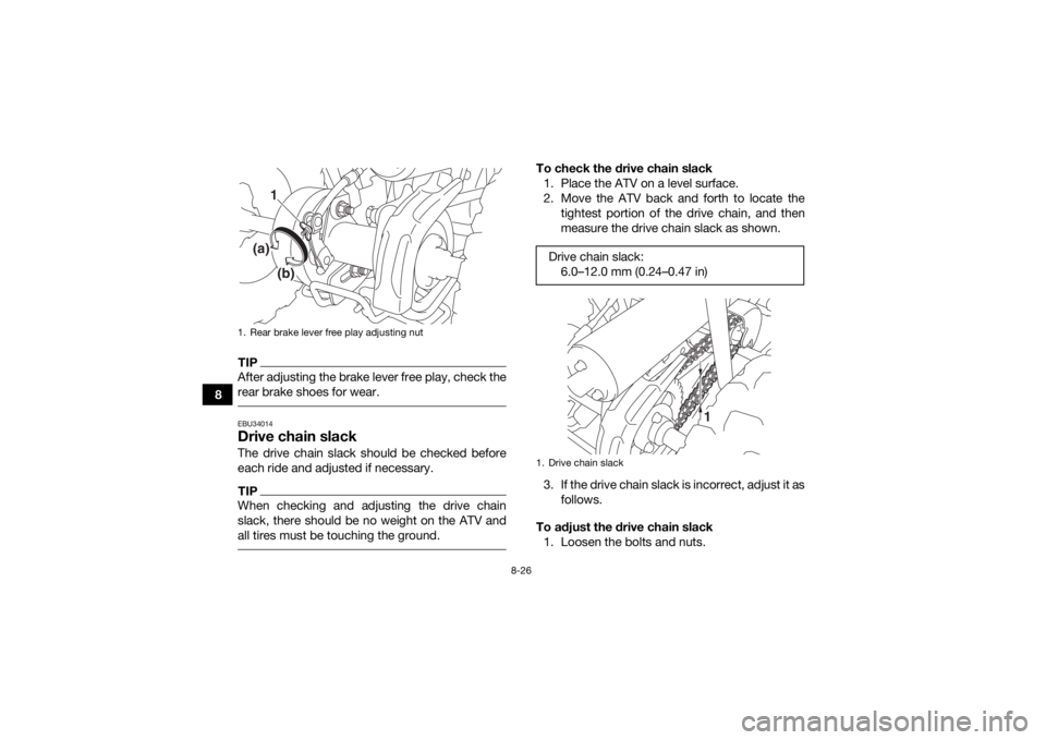 YAMAHA YFZ50 2018  Owners Manual 8-26
8
TIPAfter adjusting the brake lever free play, check the
rear brake shoes for wear. EBU34014Drive chain slackThe drive chain slack should be checked before
each ride and adjusted if necessary.TI