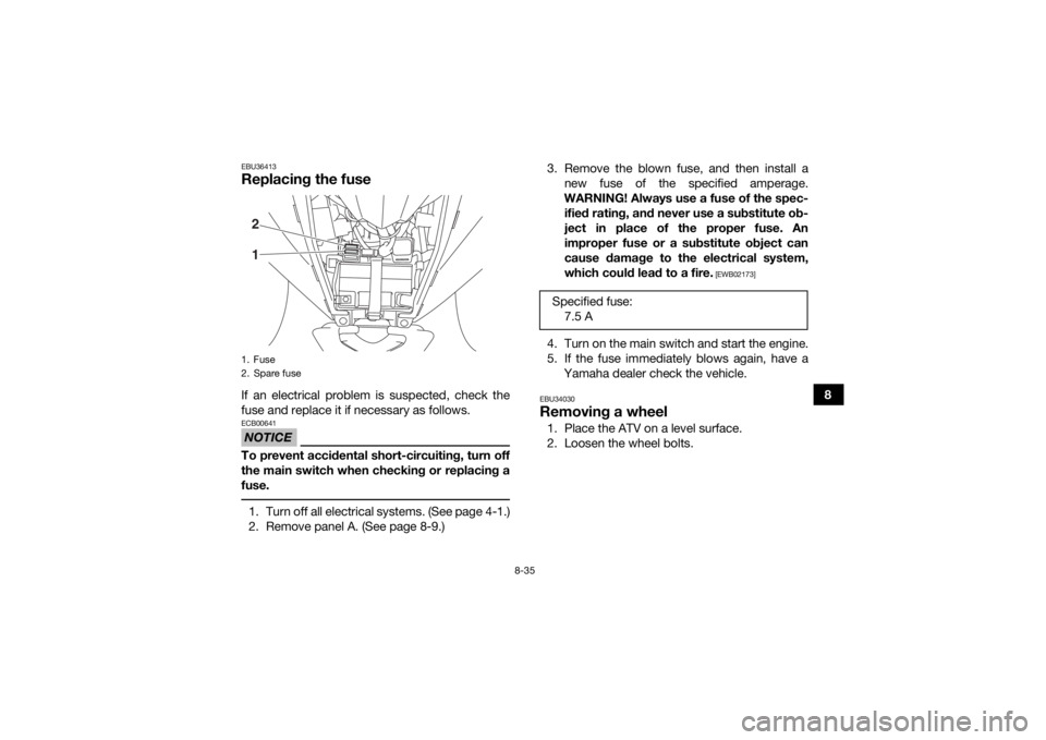 YAMAHA YFZ50 2018  Owners Manual 8-35
8
EBU36413Replacing the fuseIf an electrical problem is suspected, check the
fuse and replace it if necessary as follows.NOTICEECB00641To prevent accidental short-circuiting, turn off
the main sw