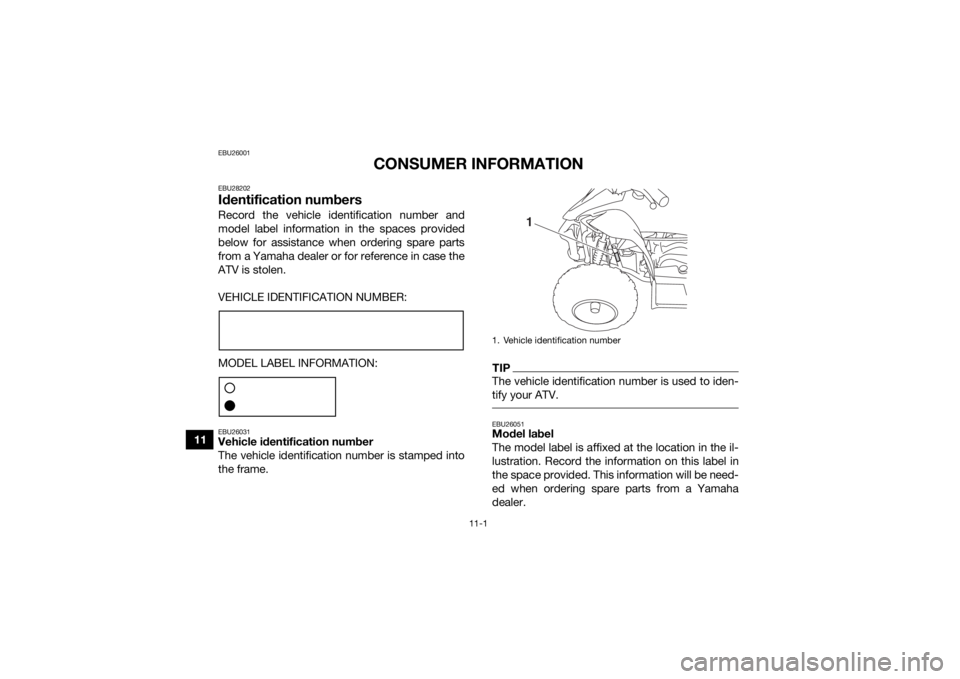 YAMAHA YFZ50 2018  Owners Manual 11-1
11
EBU26001
CONSUMER INFORMATION
EBU28202Identification numbersRecord the vehicle identification number and
model label information in the spaces provided
below for assistance when ordering spare
