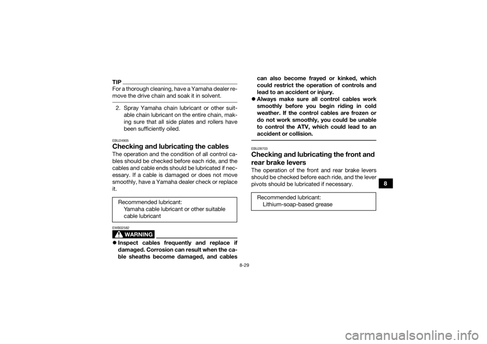YAMAHA YFZ50 2017 Owners Manual 8-29
8
TIPFor a thorough cleaning, have a Yamaha dealer re-
move the drive chain and soak it in solvent. 2. Spray Yamaha chain lubricant or other suit-able chain lubricant on the entire chain, mak-
in YAMAHA YFZ50 2017 Owners Manual 8-29
8
TIPFor a thorough cleaning, have a Yamaha dealer re-
move the drive chain and soak it in solvent. 2. Spray Yamaha chain lubricant or other suit-able chain lubricant on the entire chain, mak-
in
