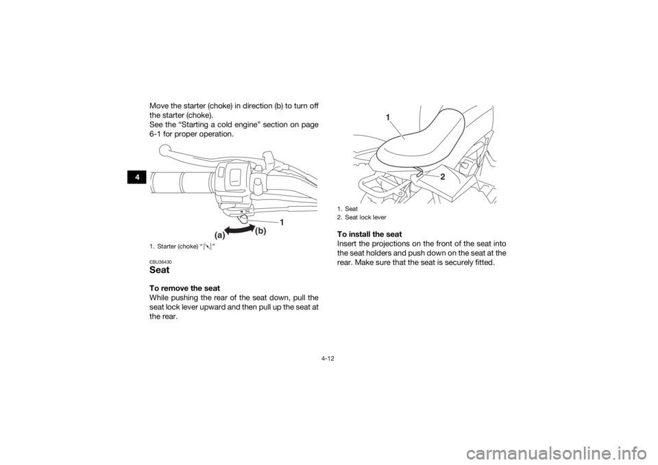YAMAHA YFZ50 2017  Owners Manual 4-12
4Move the starter (choke) in direction (b) to turn off
the starter (choke).
See the “Starting a cold engine” section on page
6-1 for proper operation.
EBU36430SeatTo remove the seat
While pus