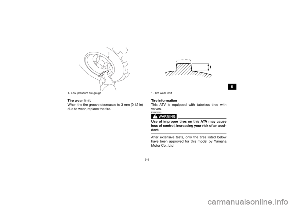 YAMAHA YFZ50 2017  Owners Manual 5-5
5
Tire wear limit
When the tire groove decreases to 3 mm (0.12 in)
due to wear, replace the tire. Tire information
This ATV is equipped with tubeless tires with
valves.
WARNING
EWB02552Use of impr