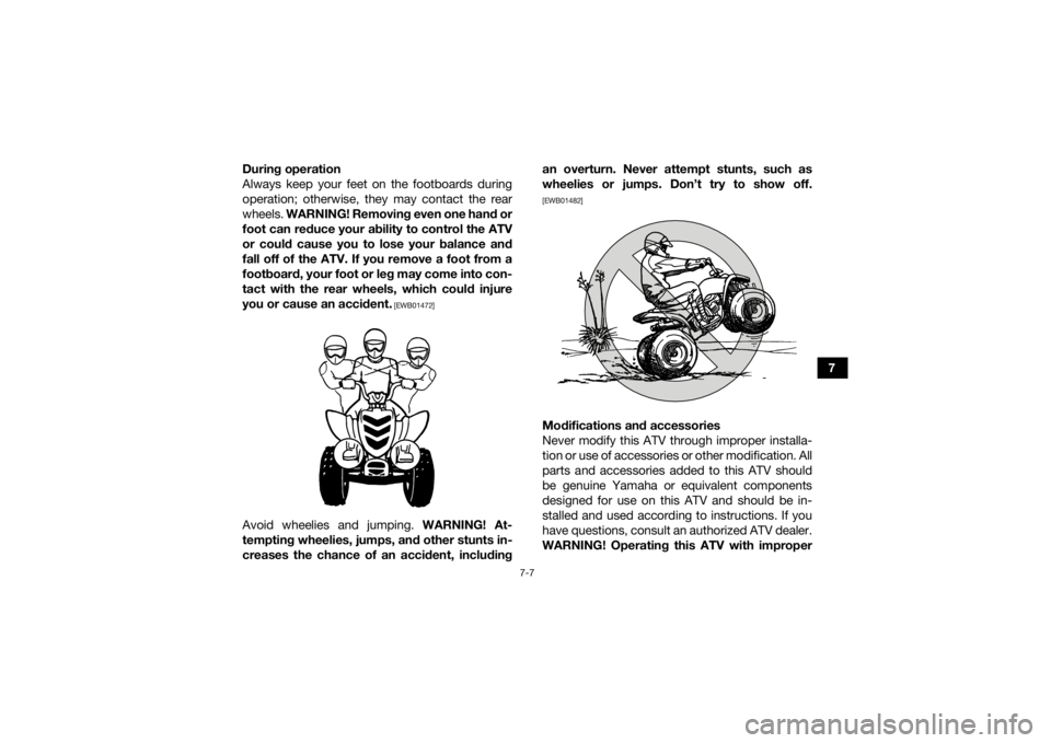 YAMAHA YFZ50 2017  Owners Manual 7-7
7
During operation
Always keep your feet on the footboards during
operation; otherwise, they may contact the rear
wheels. 
WARNING! Removing even one hand or
foot can reduce your ability to contro