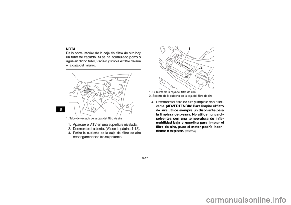 YAMAHA YFZ50 2017  Manuale de Empleo (in Spanish) 8-17
8
NOTAEn la parte inferior de la caja del filtro de aire hay
un tubo de vaciado. Si se ha acumulado polvo o
agua en dicho tubo, vacíelo y limpie el filtro de aire
y la caja del mismo. 1. Aparque