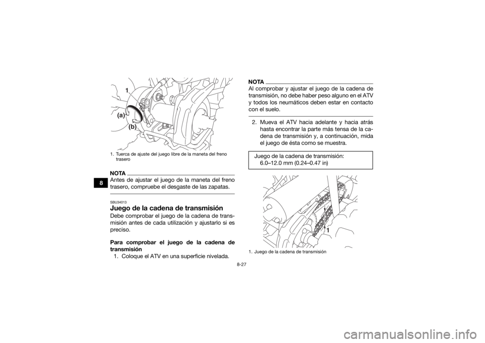 YAMAHA YFZ50 2017  Manuale de Empleo (in Spanish) 8-27
8
NOTAAntes de ajustar el juego de la maneta del freno
trasero, compruebe el desgaste de las zapatas. SBU34013Juego de la cadena de transmisiónDebe comprobar el juego de la cadena de trans-
misi