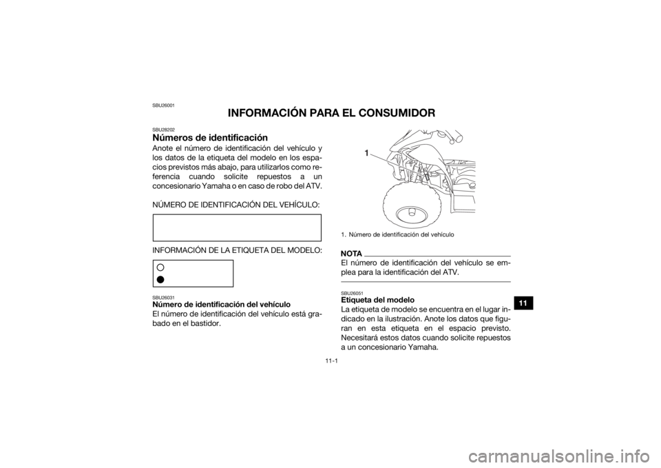 YAMAHA YFZ50 2017  Manuale de Empleo (in Spanish) 11-1
11
SBU26001
INFORMACIÓN PARA EL CONSUMIDOR
SBU28202Números de identificaciónAnote el número de identificación del vehículo y
los datos de la etiqueta del modelo en los espa-
cios previstos 