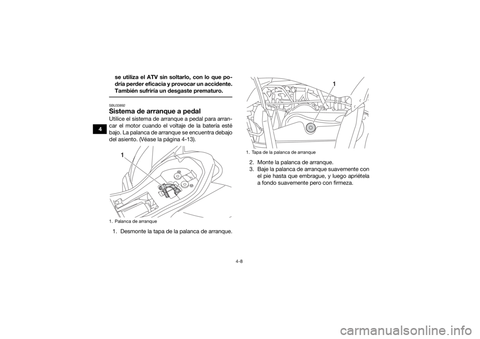 YAMAHA YFZ50 2017  Manuale de Empleo (in Spanish) 4-8
4se utiliza el ATV sin soltarlo, con lo que po-
dría perder eficacia y provocar un accidente.
También sufriría un desgaste prematuro.
 SBU33892Sistema de arranque a pedalUtilice el sistema de a