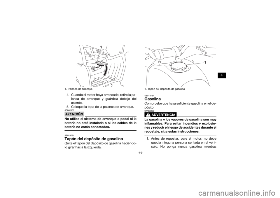 YAMAHA YFZ50 2017  Manuale de Empleo (in Spanish) 4-9
4
4. Cuando el motor haya arrancado, retire la pa- lanca de arranque y guárdela debajo del
asiento. 
5. Coloque la tapa de la palanca de arranque.
ATENCIÓNSCB02300No utilice el sistema de arranq