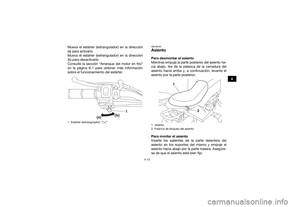 YAMAHA YFZ50 2017  Manuale de Empleo (in Spanish) 4-13
4
Mueva el estárter (estrangulador) en la dirección
(a) para activarlo.
Mueva el estárter (estrangulador) en la dirección
(b) para desactivarlo.
Consulte la sección “Arranque del motor en 