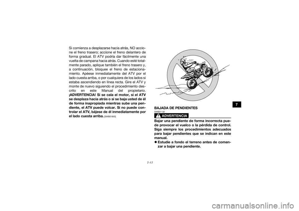 YAMAHA YFZ50 2017 Manuale de Empleo (in Spanish) 7-17
7
Si comienza a desplazarse hacia atrás, NO accio-
ne el freno trasero; accione el freno delantero de
forma gradual. El ATV podría dar fácilmente una
vuelta de campana hacia atrás. Cuando est YAMAHA YFZ50 2017 Manuale de Empleo (in Spanish) 7-17
7
Si comienza a desplazarse hacia atrás, NO accio-
ne el freno trasero; accione el freno delantero de
forma gradual. El ATV podría dar fácilmente una
vuelta de campana hacia atrás. Cuando est