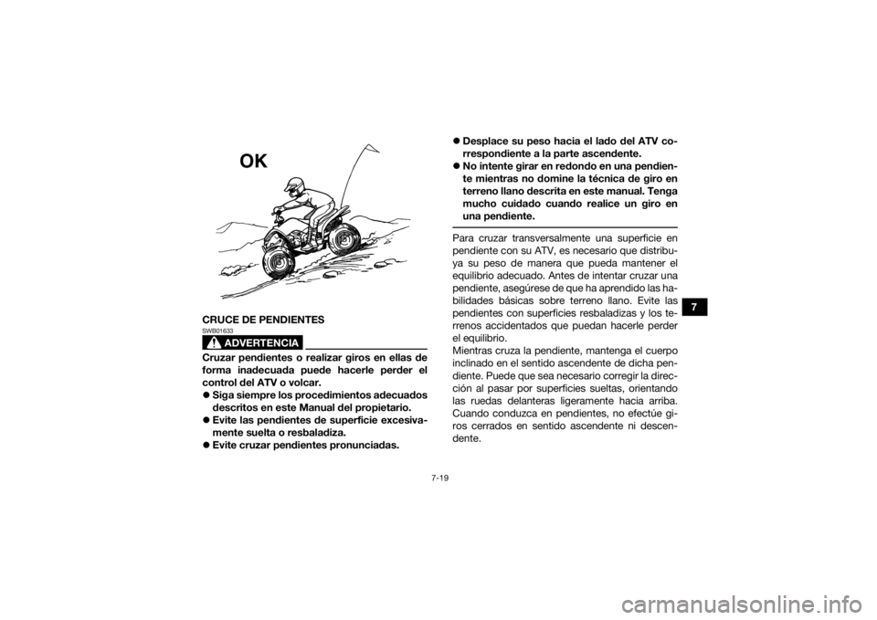 YAMAHA YFZ50 2017 Manuale de Empleo (in Spanish) 7-19
7
CRUCE DE PENDIENTES
ADVERTENCIA
SWB01633Cruzar pendientes o realizar giros en ellas de
forma inadecuada puede hacerle perder el
control del ATV o volcar.
Siga siempre los procedimientos ade YAMAHA YFZ50 2017 Manuale de Empleo (in Spanish) 7-19
7
CRUCE DE PENDIENTES
ADVERTENCIA
SWB01633Cruzar pendientes o realizar giros en ellas de
forma inadecuada puede hacerle perder el
control del ATV o volcar.
Siga siempre los procedimientos ade