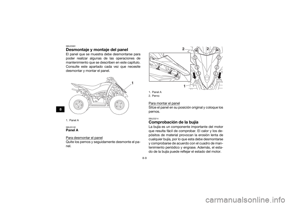 YAMAHA YFZ50 2017  Manuale de Empleo (in Spanish) 8-9
8
SBU23081Desmontaje y montaje del panelEl panel que se muestra debe desmontarse para
poder realizar algunas de las operaciones de
mantenimiento que se describen en este capítulo.
Consulte este a