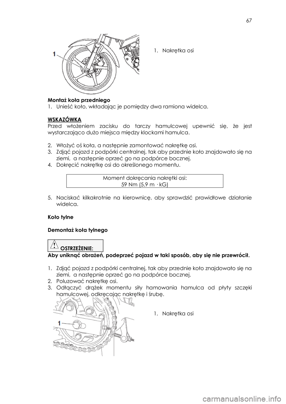 YAMAHA YS125 2018  Instrukcja obsługi (in Polish)  
   
67 
 
 
 
 
1. Nakrętka osi 
 
Montaż koła przedniego 
1. Unieść koło, wkładając je pomiędzy dwa ramiona widelca. 
 
WSKAZÓWKA 
Przed  włożeniem zacisku do tarczy  hamulcowej  upewni