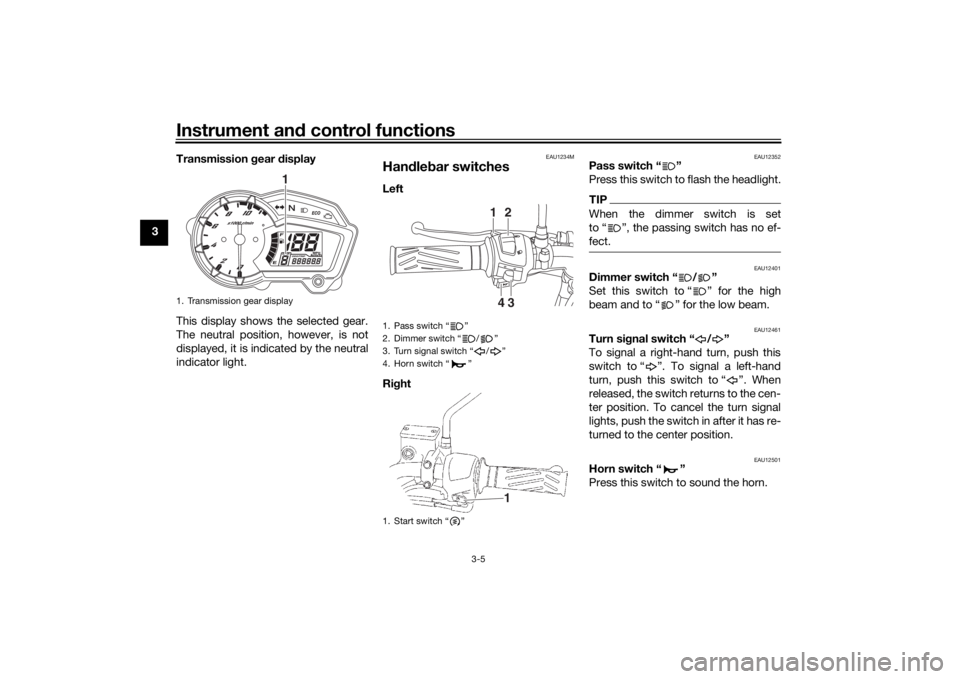 YAMAHA YS125 2017 Owners Manual Instrument and control functions
3-5
3 Transmission
gear display
This display shows the selected gear.
The neutral position, however, is not
displayed, it is indicated by the neutral
indicator light YAMAHA YS125 2017 Owners Manual Instrument and control functions
3-5
3 Transmission
gear display
This display shows the selected gear.
The neutral position, however, is not
displayed, it is indicated by the neutral
indicator light
