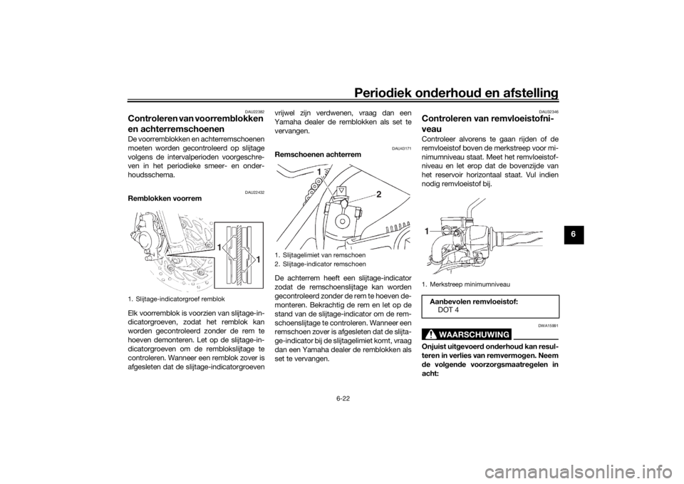YAMAHA YS125 2017  Instructieboekje (in Dutch) Periodiek on derhoud  en afstelling
6-22
6
DAU22382
Controleren van voorrem blokken 
en achterremschoenen De voorremblokken en achterremschoenen
moeten worden gecontroleerd op slijtage
volgens de inte