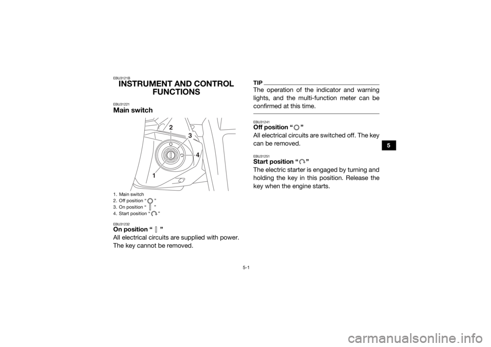 YAMAHA YXZ1000R 2020  Owners Manual 5-1
5
EBU3121BINSTRUMENT AND CONTROL FUNCTIONSEBU31221Main switchEBU31232On position “ ”
All electrical circuits are supplied with power.
The key cannot be removed.
TIPThe operation of the indicat