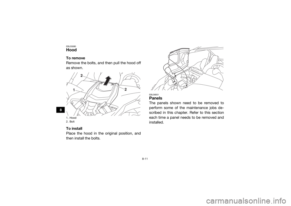 YAMAHA YXZ1000R SS 2018  Owners Manual 8-11
8
EBU35080HoodTo remove
Remove the bolts, and then pull the hood off
as shown.
To install
Place the hood in the original position, and
then install the bolts.
EBU36931PanelsThe panels shown need 