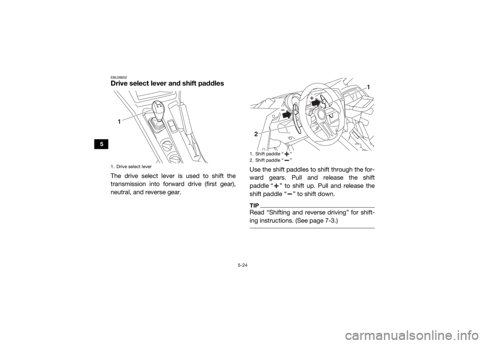 YAMAHA YXZ1000R SS 2020  Owners Manual 5-24
5
EBU36652Drive select lever and shift paddlesThe drive select lever is used to shift the
transmission into forward drive (first gear),
neutral, and reverse gear.Use the shift paddles to shift th