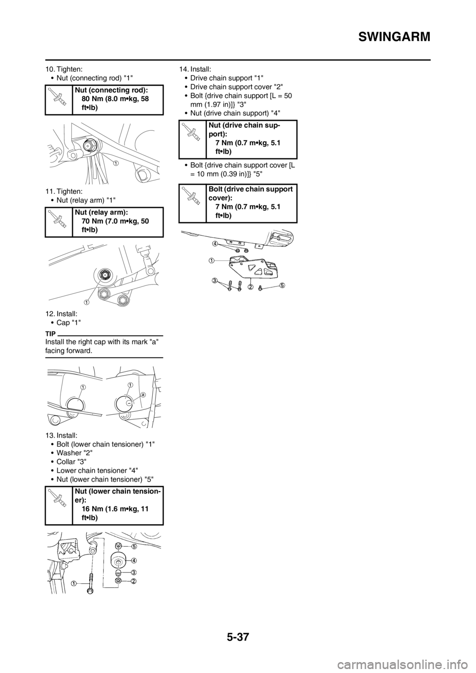YAMAHA YZ125LC 2013  Owners Manual 5-37
SWINGARM
10. Tighten:
• Nut (connecting rod) "1"
11. Tighten:
• Nut (relay arm) "1"
12. Install:
•Cap "1"
Install the right cap with its mark "a" 
facing forward.
13. Install:
• Bolt (low