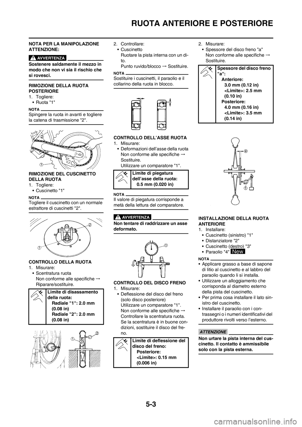 YAMAHA YZ125LC 2013  Manuale duso (in Italian) 5-3
RUOTA ANTERIORE E POSTERIORE
NOTA PER LA MANIPOLAZIONE 
ATTENZIONE:
Sostenere saldamente il mezzo in 
modo che non vi sia il rischio che 
si rovesci.
RIMOZIONE DELLA RUOTA 
POSTERIORE
1. Togliere: