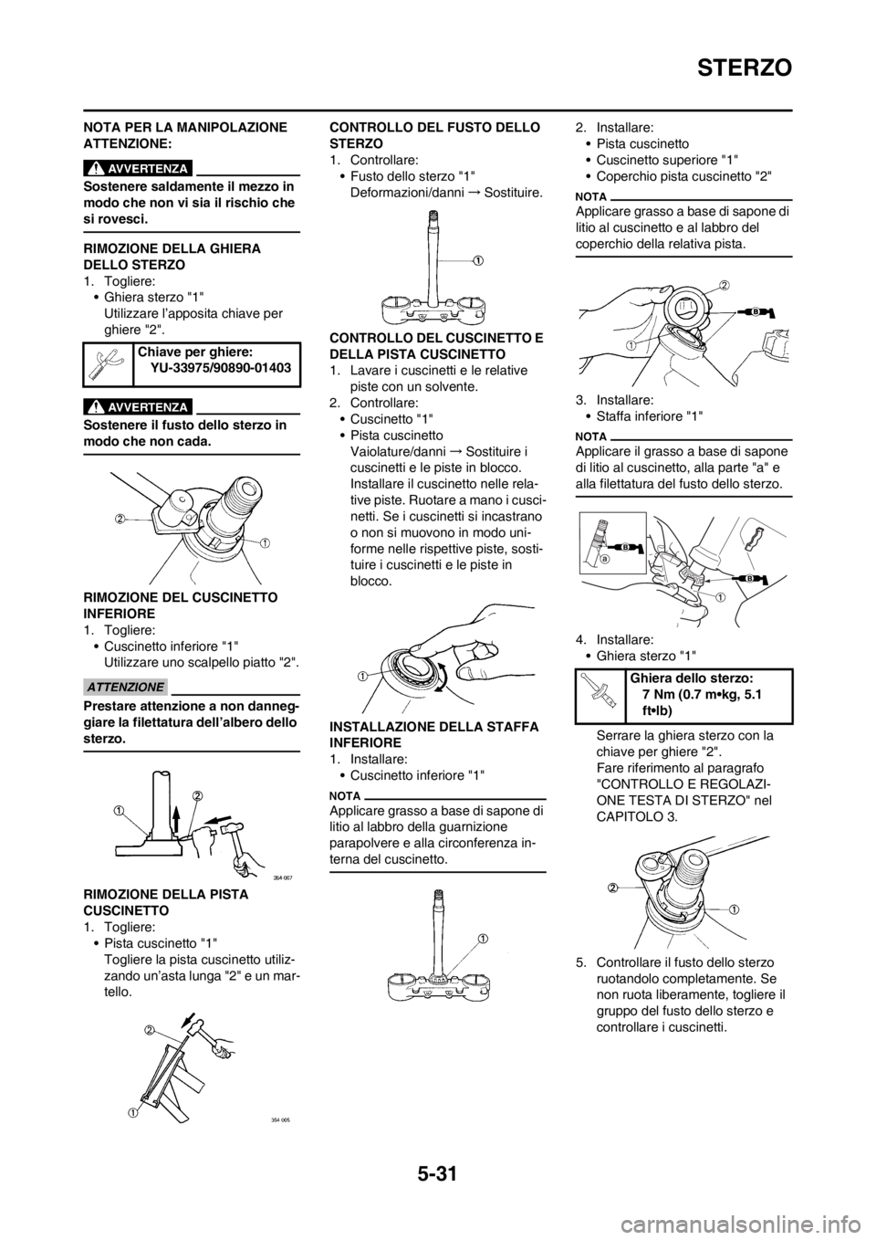 YAMAHA YZ125LC 2013  Manuale duso (in Italian) 5-31
STERZO
NOTA PER LA MANIPOLAZIONE 
ATTENZIONE:
Sostenere saldamente il mezzo in 
modo che non vi sia il rischio che 
si rovesci.
RIMOZIONE DELLA GHIERA 
DELLO STERZO
1. Togliere:
• Ghiera sterzo