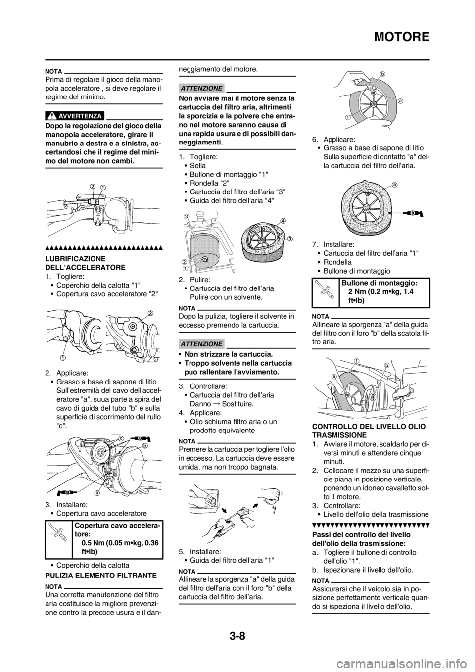 YAMAHA YZ125LC 2013 Manuale duso (in Italian) 3-8
MOTORE
Prima di regolare il gioco della mano-
pola acceleratore , si deve regolare il
regime del minimo.
Dopo la regolazione del gioco della
manopola acceleratore, girare il
manubrio a destra e YAMAHA YZ125LC 2013 Manuale duso (in Italian) 3-8
MOTORE
Prima di regolare il gioco della mano-
pola acceleratore , si deve regolare il
regime del minimo.
Dopo la regolazione del gioco della
manopola acceleratore, girare il
manubrio a destra e