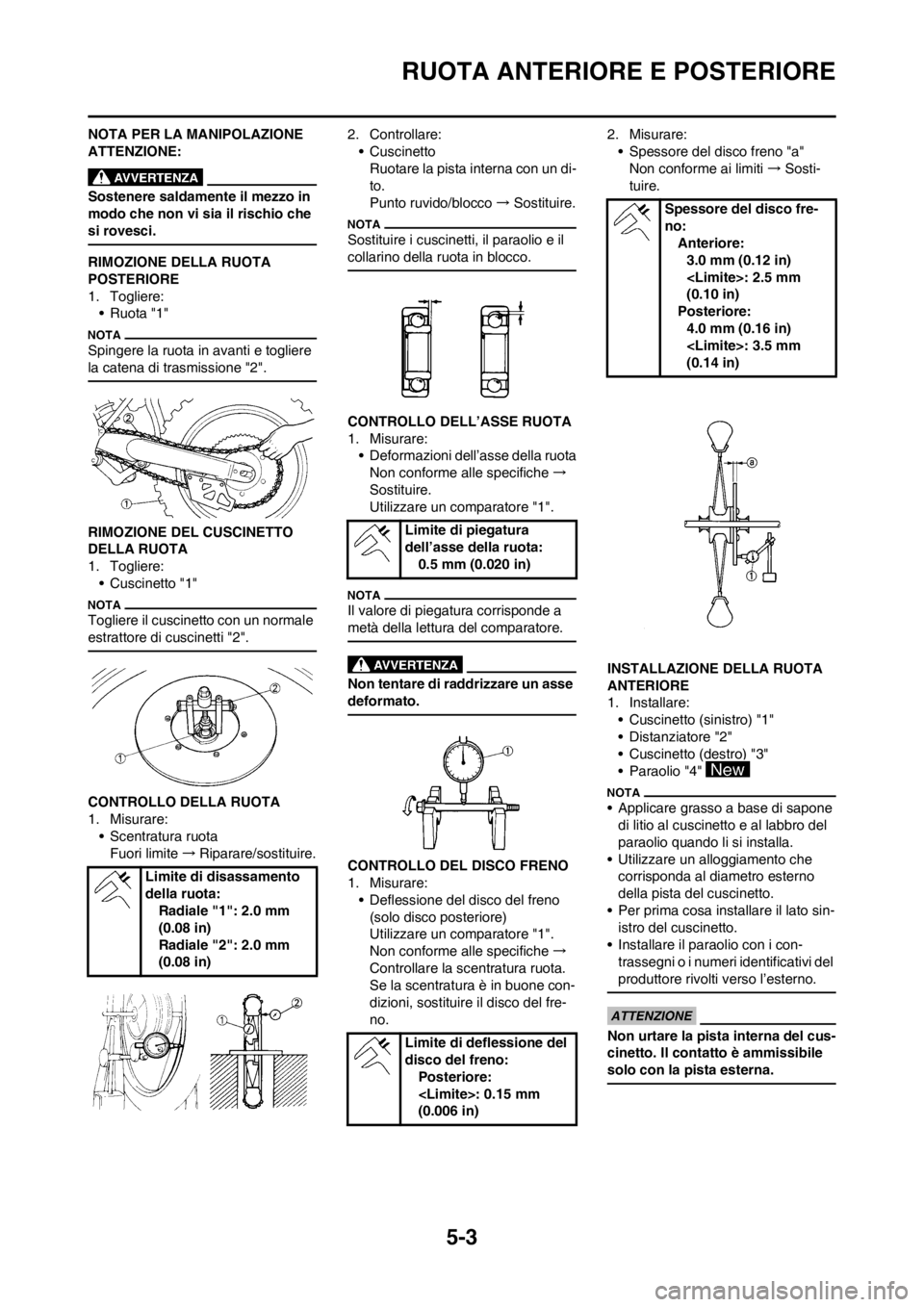 YAMAHA YZ125LC 2012  Manuale duso (in Italian) 5-3
RUOTA ANTERIORE E POSTERIORE
NOTA PER LA MANIPOLAZIONE 
ATTENZIONE:
Sostenere saldamente il mezzo in 
modo che non vi sia il rischio che 
si rovesci.
RIMOZIONE DELLA RUOTA 
POSTERIORE
1. Togliere: