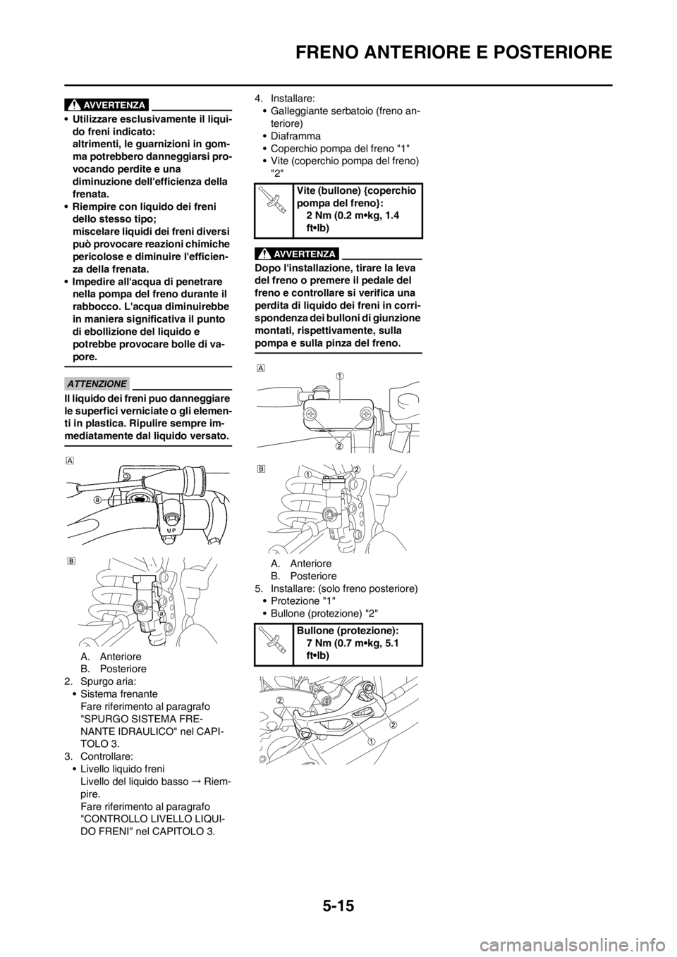 YAMAHA YZ125LC 2012  Manuale duso (in Italian) 5-15
FRENO ANTERIORE E POSTERIORE
• Utilizzare esclusivamente il liqui-
do freni indicato:
altrimenti, le guarnizioni in gom-
ma potrebbero danneggiarsi pro-
vocando perdite e una 
diminuzione dell