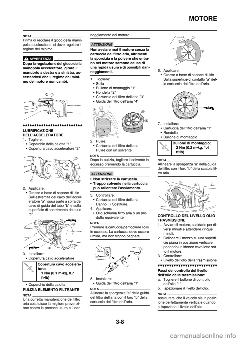 YAMAHA YZ125LC 2012  Manuale duso (in Italian) 3-8
MOTORE
Prima di regolare il gioco della mano-
pola acceleratore , si deve regolare il 
regime del minimo.
Dopo la regolazione del gioco della 
manopola acceleratore, girare il 
manubrio a destra e