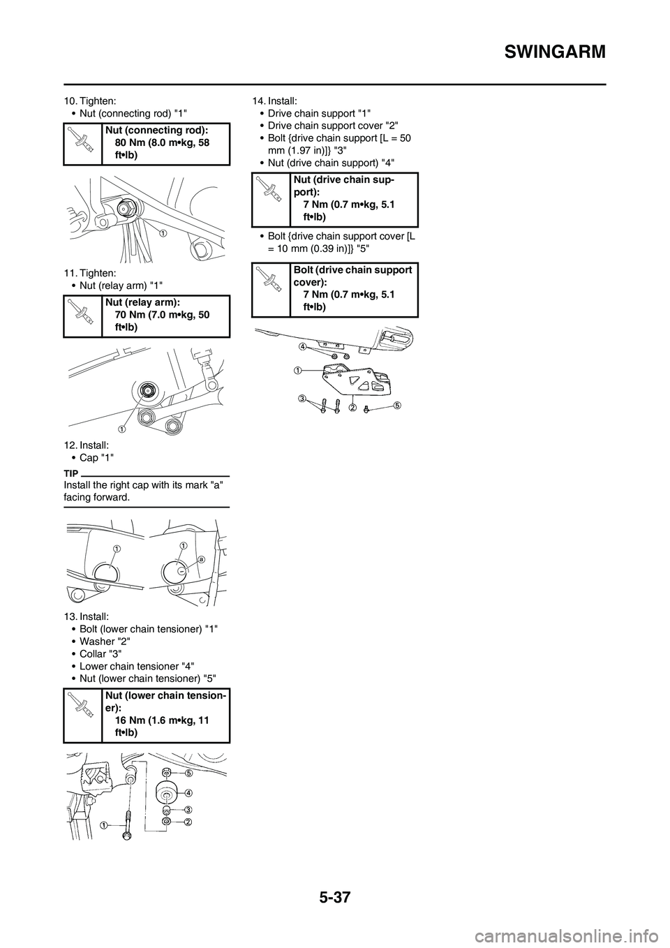 YAMAHA YZ125LC 2011  Owners Manual 5-37
SWINGARM
10. Tighten:
• Nut (connecting rod) "1"
11. Tighten:
• Nut (relay arm) "1"
12. Install:
•Cap "1"
Install the right cap with its mark "a" 
facing forward.
13. Install:
• Bolt (low