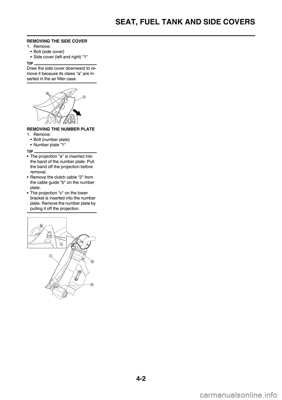 YAMAHA YZ125LC 2011  Owners Manual 4-2
SEAT, FUEL TANK AND SIDE COVERS
REMOVING THE SIDE COVER
1. Remove:
• Bolt (side cover)
• Side cover (left and right) "1"
Draw the side cover downward to re-
move it because its claws "a" are i